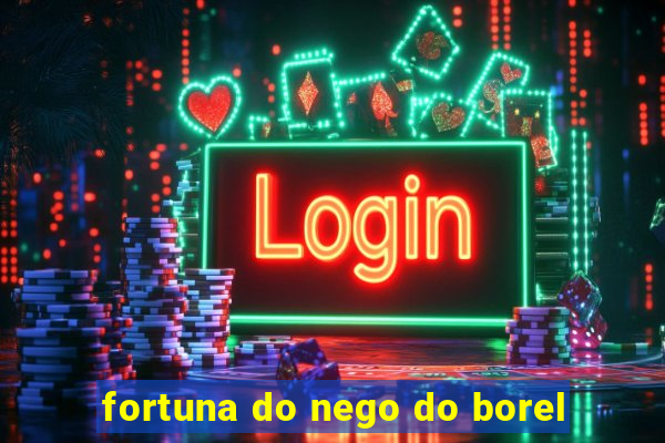 fortuna do nego do borel