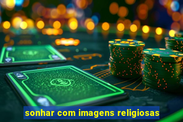 sonhar com imagens religiosas