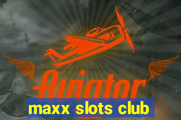 maxx slots club