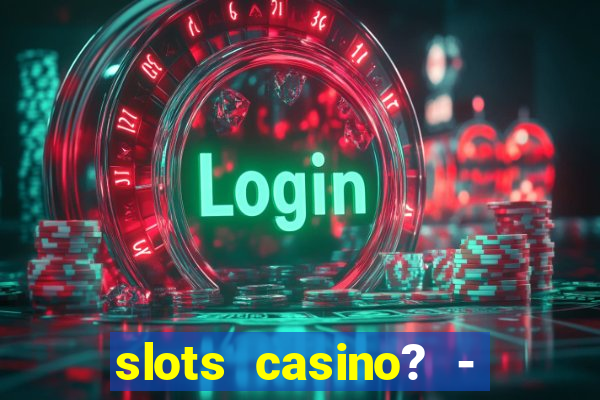 slots casino? - fortune king