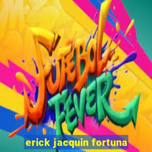 erick jacquin fortuna