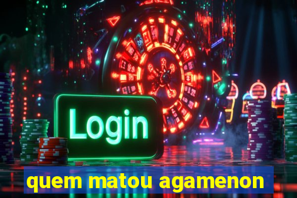 quem matou agamenon