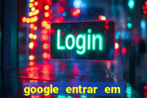 google entrar em jogo de c****