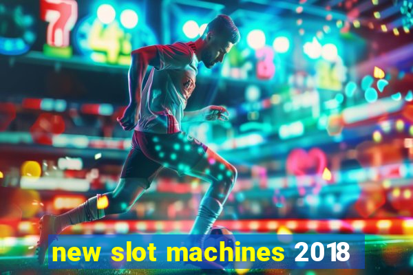 new slot machines 2018