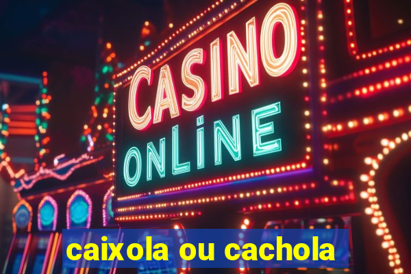 caixola ou cachola