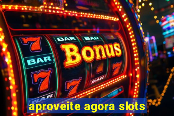 aproveite agora slots