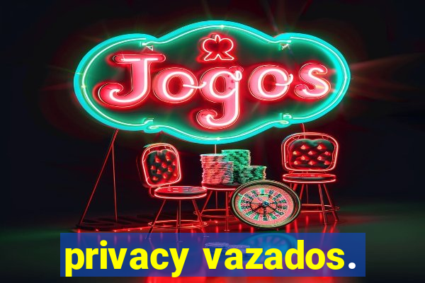 privacy vazados.