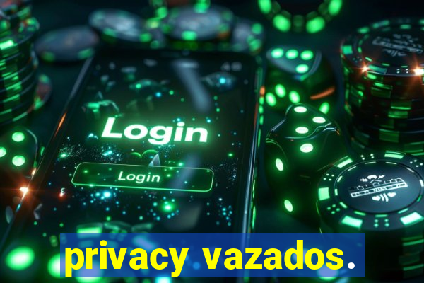 privacy vazados.