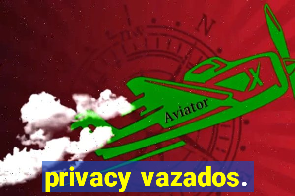 privacy vazados.