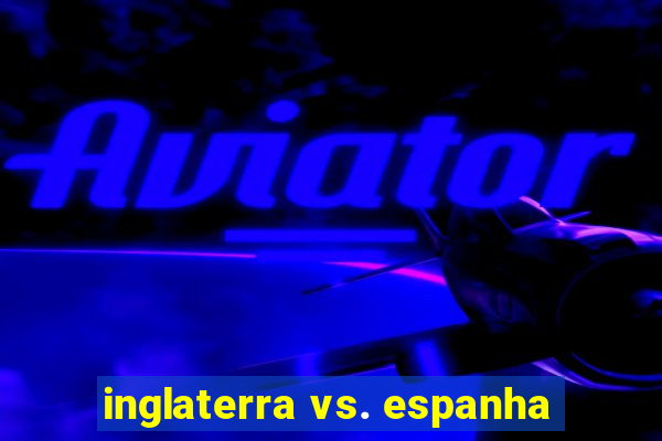 inglaterra vs. espanha