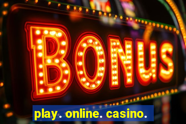 play. online. casino.