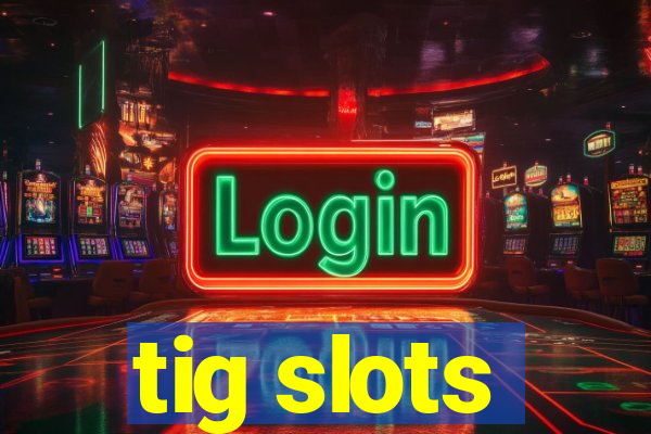 tig slots