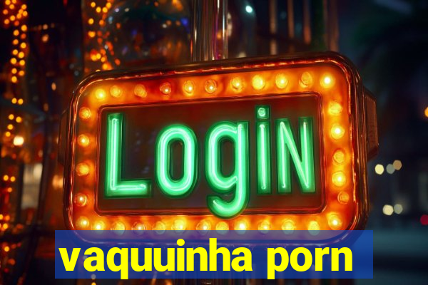 vaquuinha porn