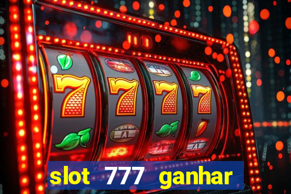 slot 777 ganhar dinheiro sem depositar