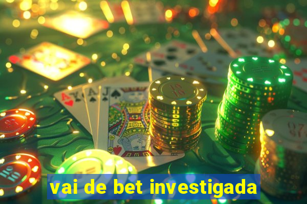 vai de bet investigada