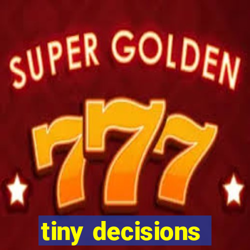 tiny decisions