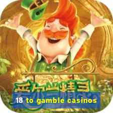 18 to gamble casinos