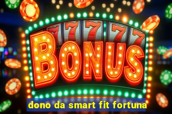 dono da smart fit fortuna