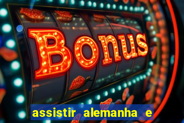 assistir alemanha e espanha ao vivo