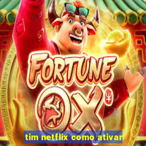 tim netflix como ativar