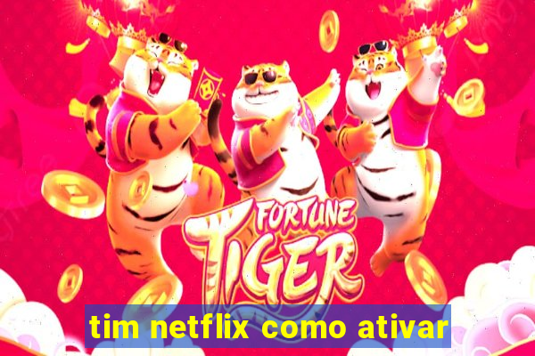 tim netflix como ativar