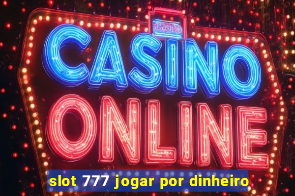 slot 777 jogar por dinheiro