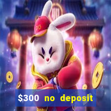 $300 no deposit casino bonus