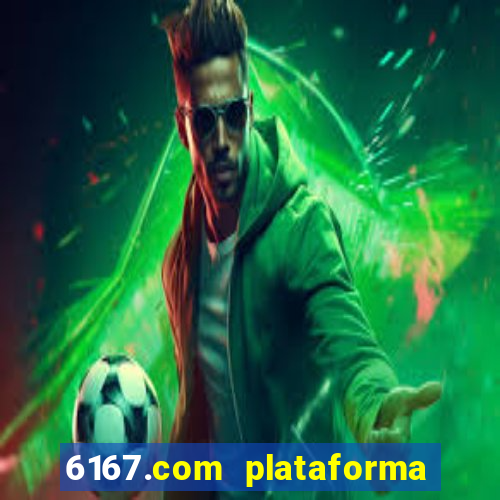 6167.com plataforma de jogos