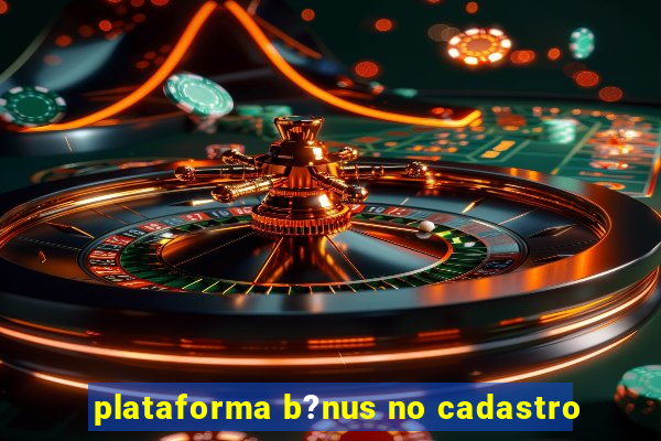 plataforma b?nus no cadastro