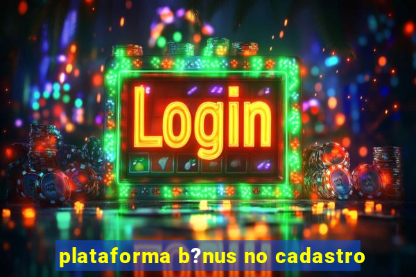 plataforma b?nus no cadastro