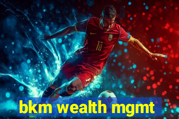 bkm wealth mgmt