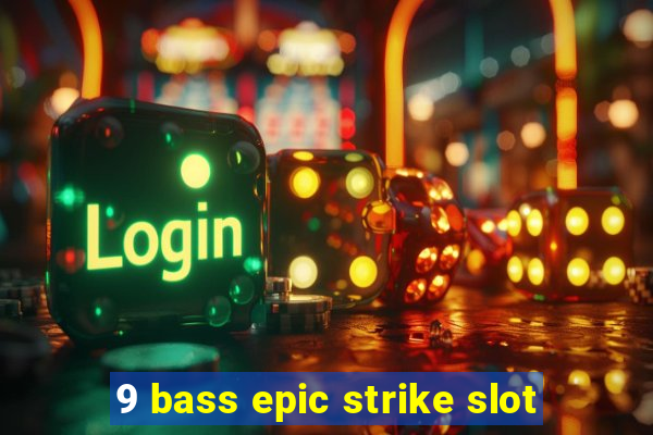 9 bass epic strike slot