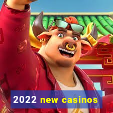 2022 new casinos