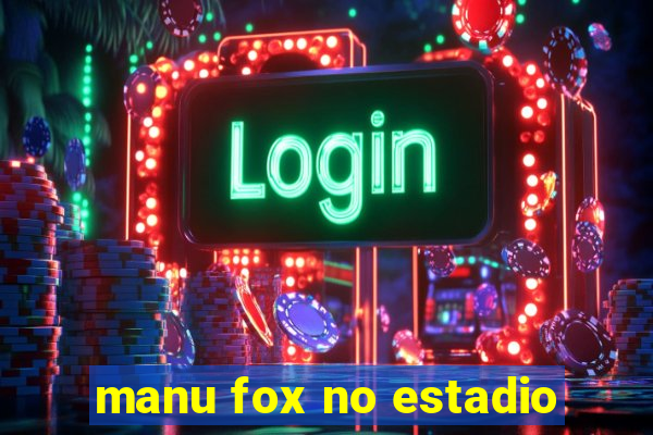 manu fox no estadio