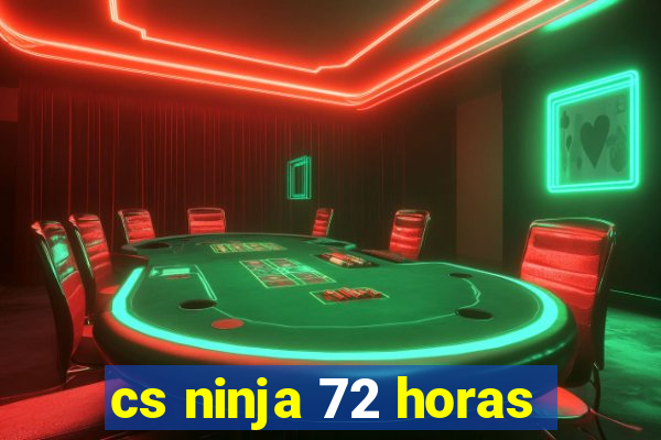 cs ninja 72 horas