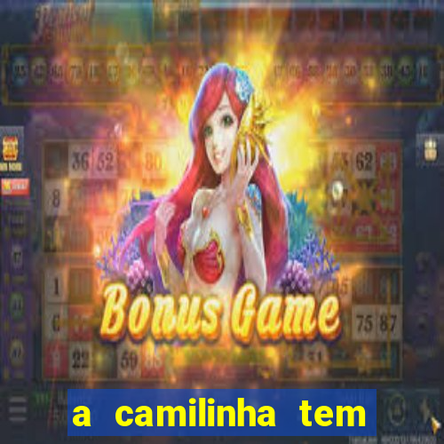 a camilinha tem quantos anos