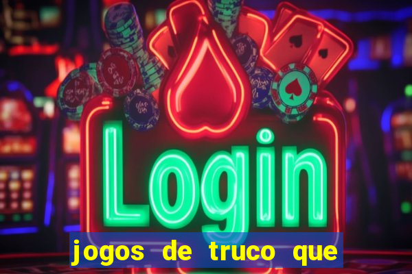 jogos de truco que ganha dinheiro