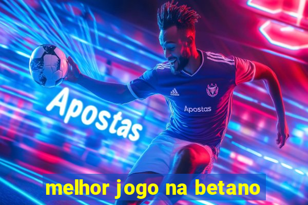 melhor jogo na betano