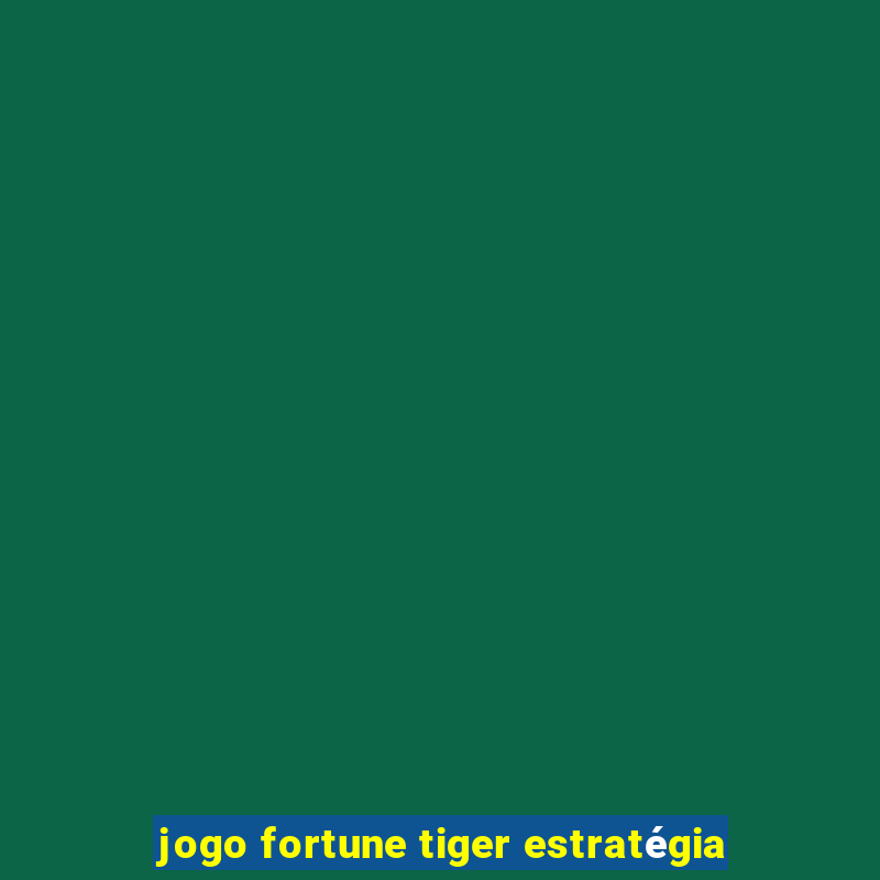 jogo fortune tiger estratégia