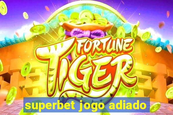 superbet jogo adiado