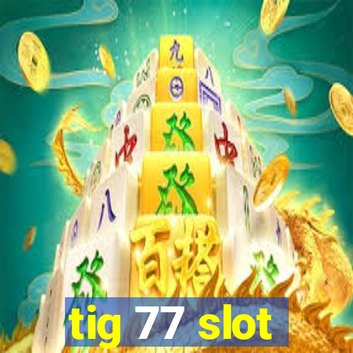 tig 77 slot