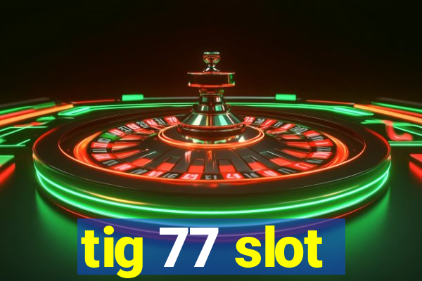 tig 77 slot