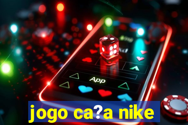 jogo ca?a nike