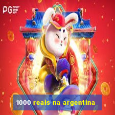 1000 reais na argentina