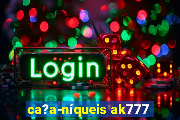 ca?a-níqueis ak777