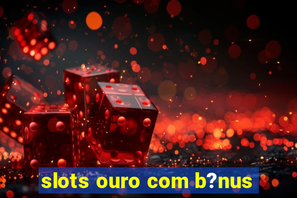 slots ouro com b?nus