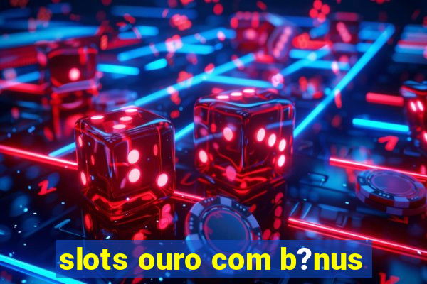 slots ouro com b?nus