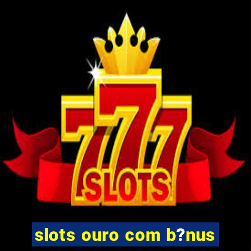 slots ouro com b?nus