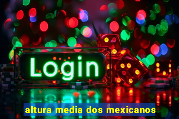 altura media dos mexicanos