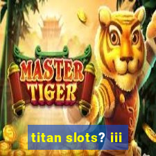 titan slots? iii